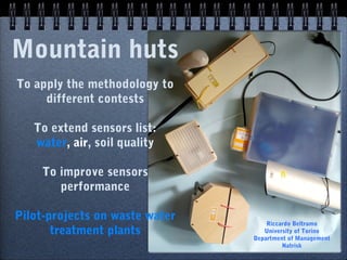 Mountain huts
To apply the methodology to
different contests
To extend sensors list:
water, air, soil quality
To improve sensors
performance
Pilot-projects on waste water
treatment plants
Riccardo Beltramo
University of Torino
Department of Management
Natrisk
 