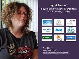 Ingrid Rennoir
e Business Intelligence consultant
chez K Company - Cronos
Plus d’info?
ingrid@k-cy.com
be.linkedin.com/in/ingridrennoir
 