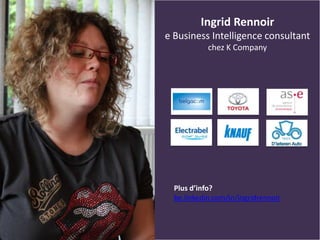 Ingrid Rennoir
e Business Intelligence consultant
chez K Company
Plus d’info?
be.linkedin.com/in/ingridrennoir
 