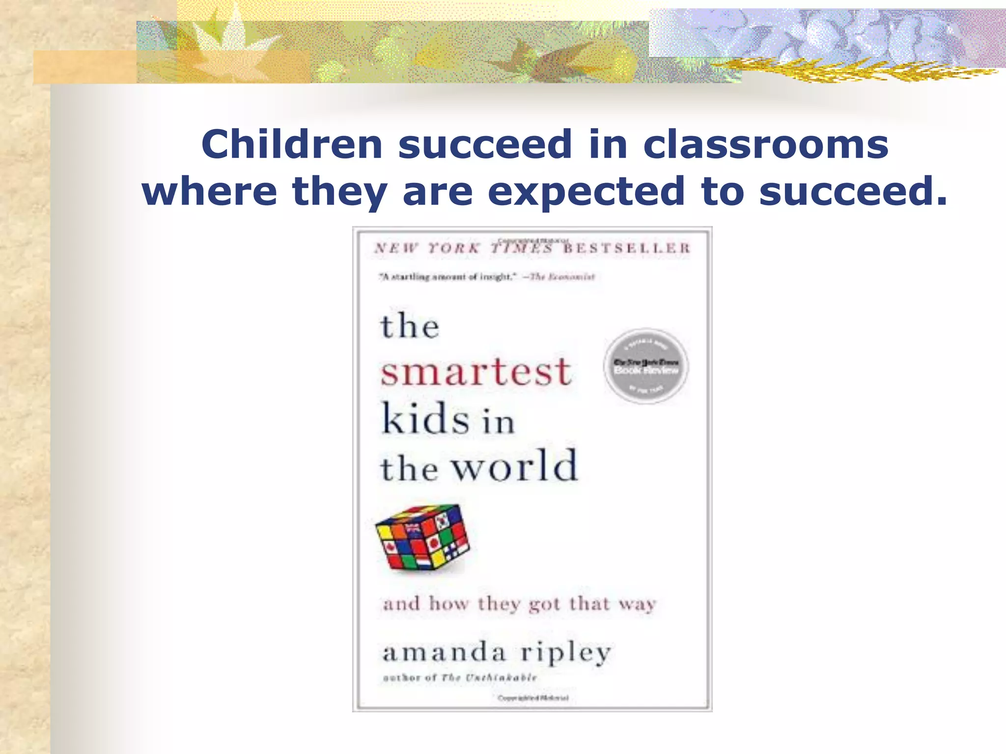 Children succeed in classrooms
where they are expected to succeed.
 