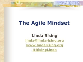 The Agile Mindset
Linda Rising
linda@lindarising.org
www.lindarising.org
@RisingLinda
 
