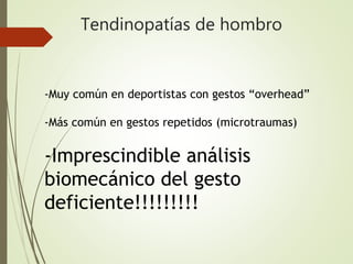 Tendinopatías de hombro
-Muy común en deportistas con gestos “overhead”
-Más común en gestos repetidos (microtraumas)
-Imprescindible análisis
biomecánico del gesto
deficiente!!!!!!!!!
 
