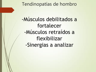 Tendinopatías de hombro
-Músculos debilitados a
fortalecer
-Músculos retraídos a
flexibilizar
-Sinergias a analizar
 