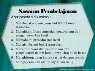 Sasaran Pembelajaran
Agar peserta didik mampu:
1. Membedakan jenis-jenis bukti / dokumen
   transaksi
2. Mengidentifikasi ...