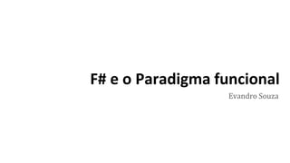 Evandro Souza
F# e o Paradigma funcional
 