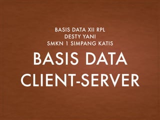 BASIS DATA
CLIENT-SERVER
BASIS DATA XII RPL
DESTY YANI
SMKN 1 SIMPANG KATIS
 