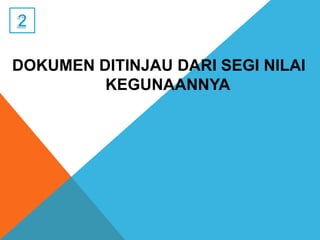 DOKUMEN DITINJAU DARI SEGI NILAI
KEGUNAANNYA
 