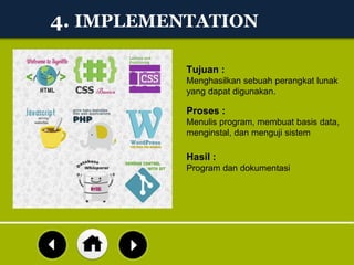 4. IMPLEMENTATION:
Proses :
Menulis program, membuat basis data,
menginstal, dan menguji sistem
Hasil :
Program dan dokumentasi
Tujuan :
Menghasilkan sebuah perangkat lunak
yang dapat digunakan.
 