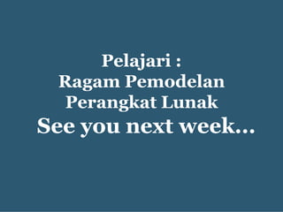 See you next week...
Pelajari :
Ragam Pemodelan
Perangkat Lunak
 