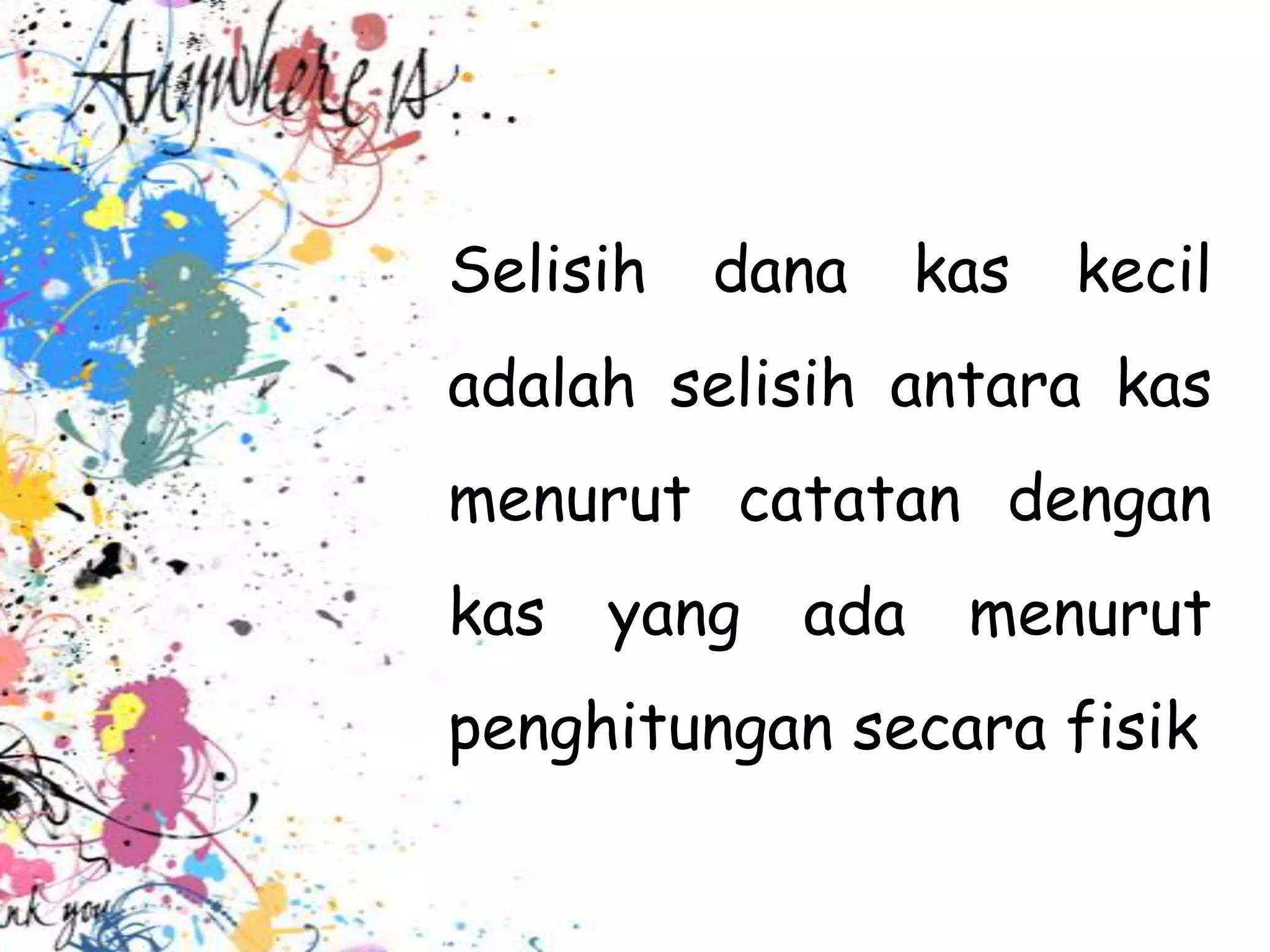 Selisih   dana   kas   kecil
adalah selisih antara kas
menurut catatan dengan
kas yang ada menurut
penghitungan secara fisik
 