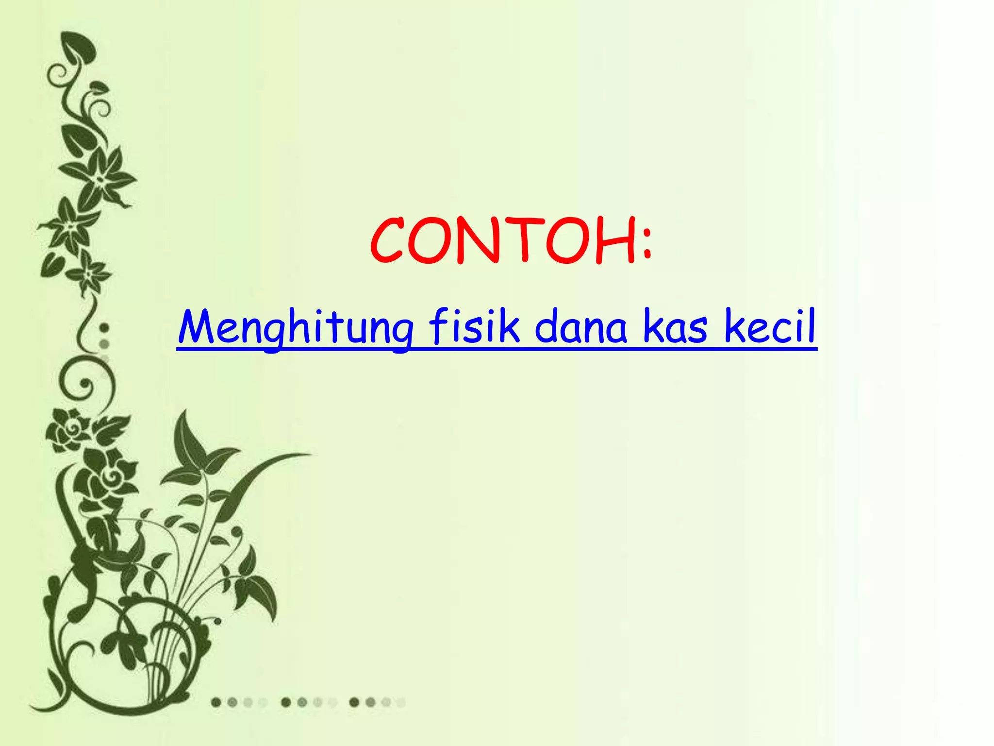 CONTOH:
Menghitung fisik dana kas kecil
 