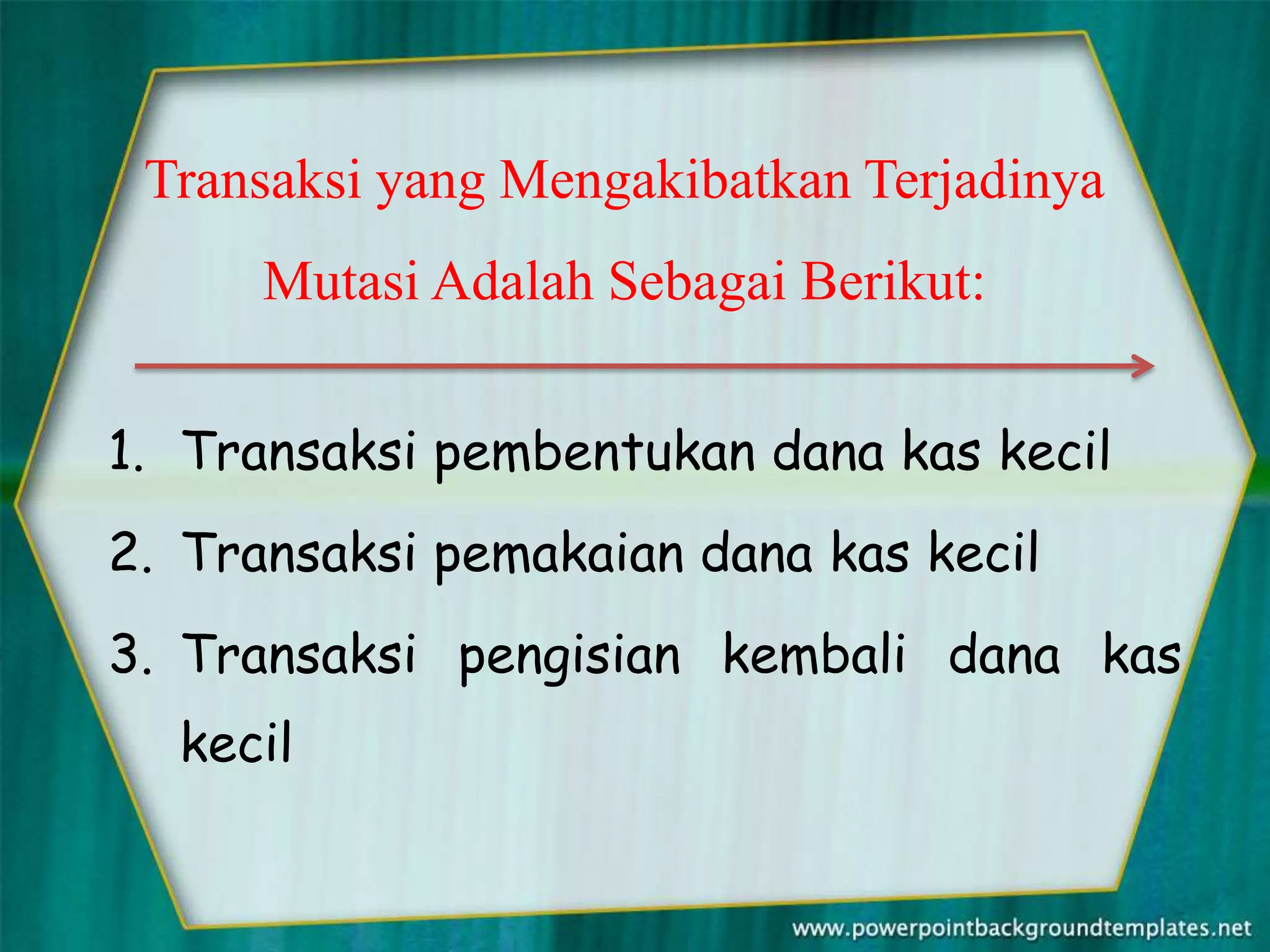 Transaksi yang Mengakibatkan Terjadinya
      Mutasi Adalah Sebagai Berikut:


1. Transaksi pembentukan dana kas kecil
2. Transaksi pemakaian dana kas kecil
3. Transaksi pengisian kembali dana kas
  kecil
 