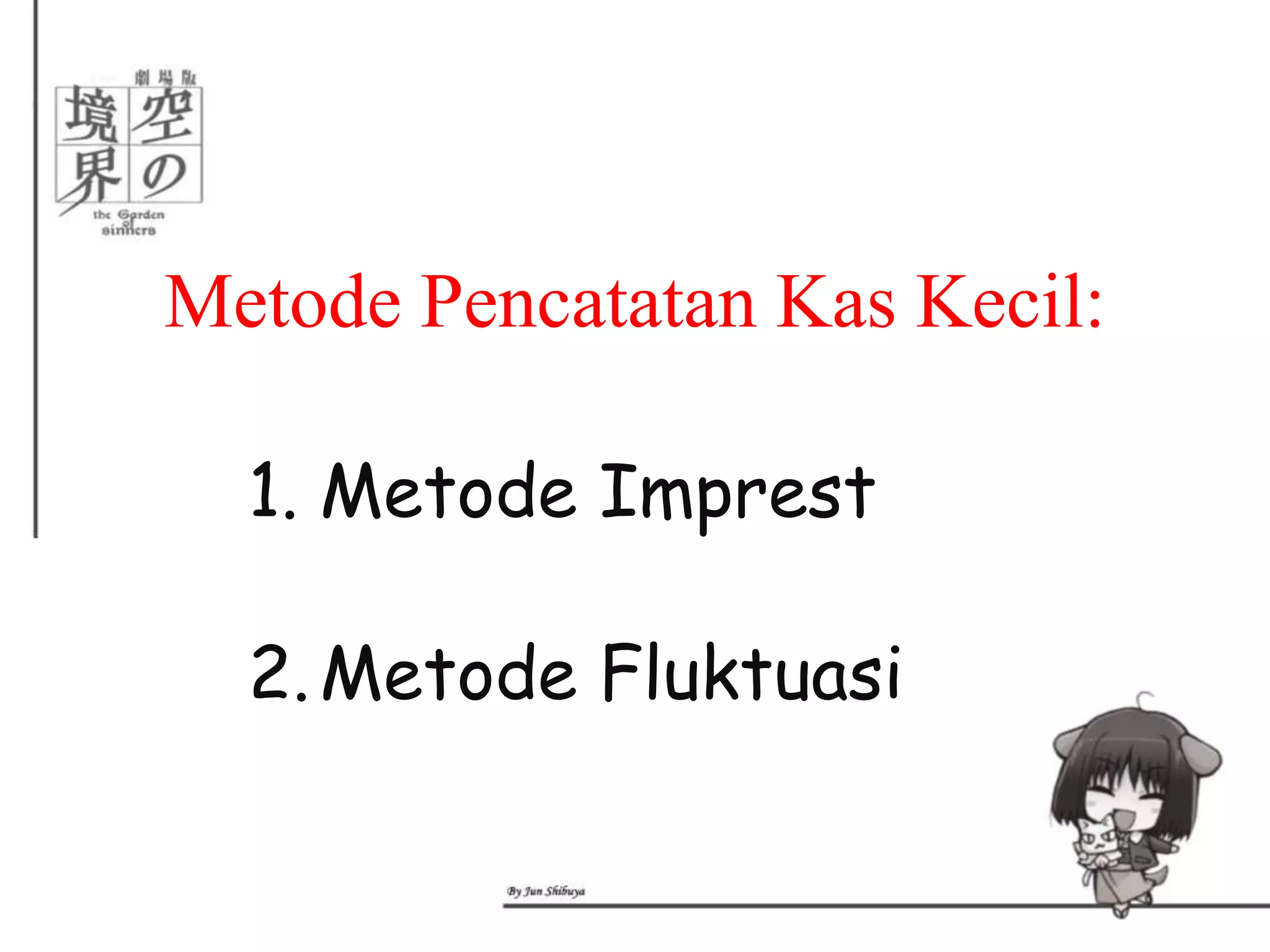 Metode Pencatatan Kas Kecil:

  1. Metode Imprest

  2. Metode Fluktuasi
 