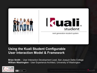 open source administration software for education
next generation student system
Using the Kuali Student Configurable
User Interaction Model & Framework
Brian Smith - User Interaction Development Lead, San Joaquin Delta College
William Washington - User Experience Architect, University of Washington
 