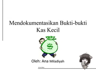 Mendokumentasikan Bukti-bukti
        Kas Kecil




        Oleh: Ana Miladiyah
 