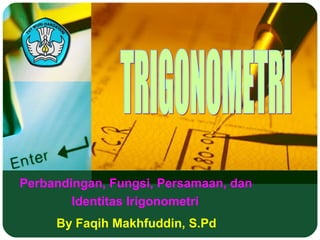 Perbandingan, Fungsi, Persamaan, dan
Identitas Irigonometri
By Faqih Makhfuddin, S.Pd
 