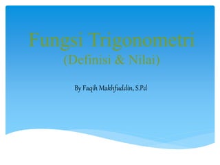 Fungsi Trigonometri
(Definisi & Nilai)
By Faqih Makhfuddin, S.Pd
 