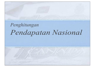 Penghitungan
Pendapatan Nasional
 