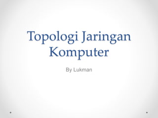 Topologi Jaringan
Komputer
By Lukman
 