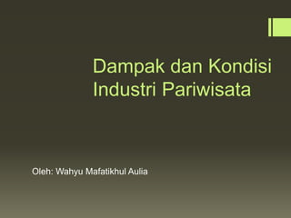 Dampak dan Kondisi
Industri Pariwisata
Oleh: Wahyu Mafatikhul Aulia
 