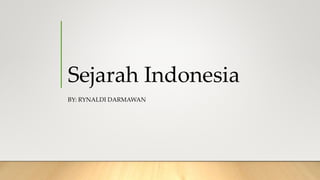 Sejarah Indonesia
BY: RYNALDI DARMAWAN
 