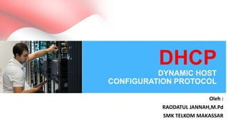 DHCP
DYNAMIC HOST
CONFIGURATION PROTOCOL
Oleh :
RAODATUL JANNAH,M.Pd
SMK TELKOM MAKASSAR
 