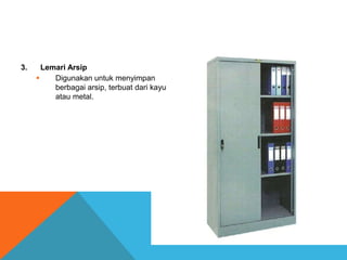 3. Lemari Arsip
 Digunakan untuk menyimpan
berbagai arsip, terbuat dari kayu
atau metal.
 