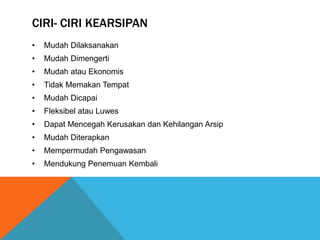 CIRI- CIRI KEARSIPAN
• Mudah Dilaksanakan
• Mudah Dimengerti
• Mudah atau Ekonomis
• Tidak Memakan Tempat
• Mudah Dicapai
• Fleksibel atau Luwes
• Dapat Mencegah Kerusakan dan Kehilangan Arsip
• Mudah Diterapkan
• Mempermudah Pengawasan
• Mendukung Penemuan Kembali
 