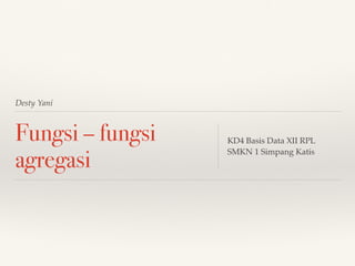 Desty Yani
Fungsi – fungsi
agregasi
KD4 Basis Data XII RPL
SMKN 1 Simpang Katis
 