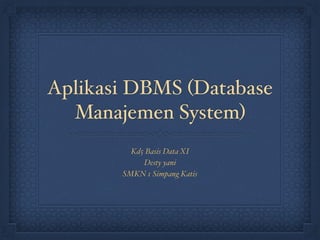 Aplikasi DBMS (Database
Manajemen System)
Kd5 Basis Data XI
Desty yani
SMKN 1 Simpang Katis