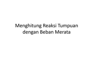 Menghitung Reaksi Tumpuan
dengan Beban Merata
 