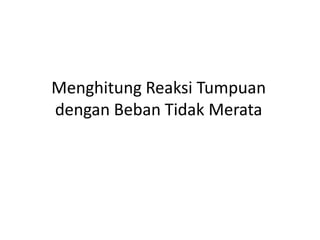 Menghitung Reaksi Tumpuan
dengan Beban Tidak Merata
 