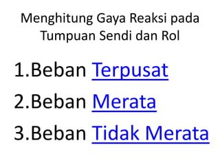 Menghitung Gaya Reaksi pada
Tumpuan Sendi dan Rol
1.Beban Terpusat
2.Beban Merata
3.Beban Tidak Merata
 