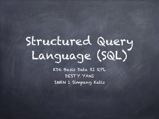 Structured Query
Language (SQL)
KD6 Basis Data XI RPL
DESTY YANI
SMKN 1 Simpang Katis
 