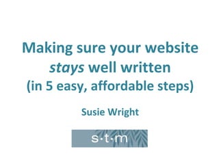 Making sure your website
stays well written
(in 5 easy, affordable steps)
Susie Wright
 