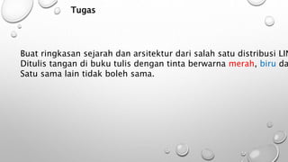 Tugas
Buat ringkasan sejarah dan arsitektur dari salah satu distribusi LIN
Ditulis tangan di buku tulis dengan tinta berwarna merah, biru da
Satu sama lain tidak boleh sama.
 