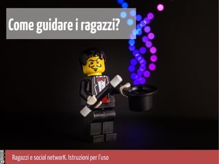 Ragazzi e social networK. Istruzioni per l'uso
Comeguidareiragazzi?
 