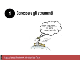 Ragazzi e social networK. Istruzioni per l'uso
Conoscere gli strumenti1
Non seguitemi...
mi sono
perso anch'io
 
