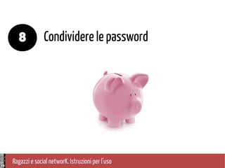 Ragazzi e social networK. Istruzioni per l'uso
Condividere le password8
 