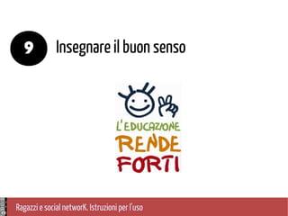Ragazzi e social networK. Istruzioni per l'uso
Insegnare il buon senso9
 