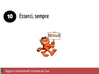 Ragazzi e social networK. Istruzioni per l'uso
Esserci, sempre10
 