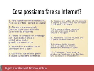 Ragazzi e social networK. Istruzioni per l'uso
Cosa possiamo fare su Internet?
 