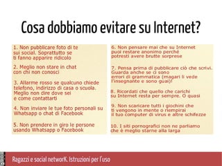 Ragazzi e social networK. Istruzioni per l'uso
Cosa dobbiamo evitare su Internet?
 