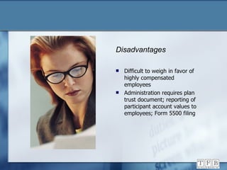 Disadvantages Difficult to weigh in favor of highly compensated employees Administration requires plan trust document; reporting of participant account values to employees; Form 5500 filing 