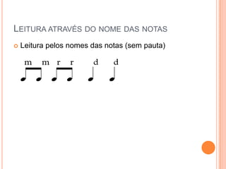 LEITURA ATRAVÉS DO NOME DAS NOTAS
   Leitura pelos nomes das notas (sem pauta)
 