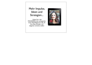 Mehr Impulse,
   Ideen und
  Strategien...
       ...ﬁnden Sie in der
MANAGERIN, dem aufregenden
neuen iPad-Magazin für alle, die
    ihre Ziele schneller und
  eleganter erreichen wollen:
 