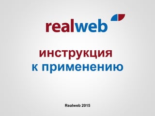 инструкция
к применению
Realweb 2015
 