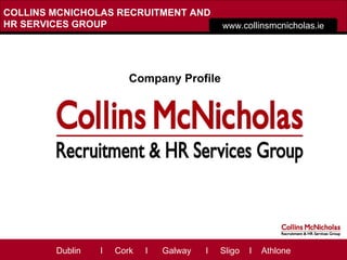 A  LITTLE  HISTORY   www. collinsmcnicholas .ie COLLINS MCNICHOLAS RECRUITMENT AND HR SERVICES GROUP Dublin  I  Cork   I  Galway  I  Sligo  I  Athlone Company Profile 