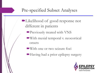 Pre-specified Subset Analyses
Likelihood of good response not
different in patients
Previously treated with VNS
With mesial temporal v. neocortical
onsets
With one or two seizure foci
Having had a prior epilepsy surgery
 