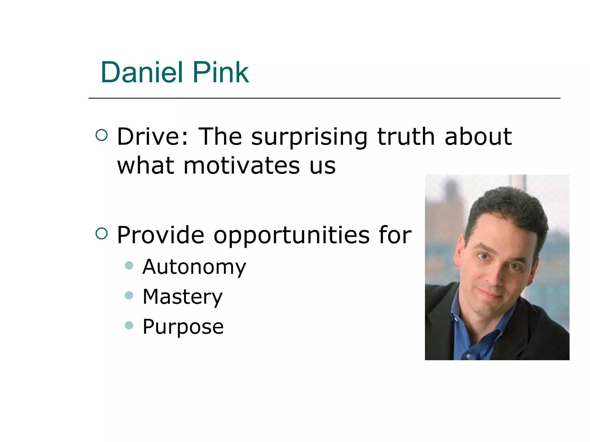 Daniel Pink Drive: The surprising truth about what motivates us Provide opportunities for Autonomy Mastery Purpose 
